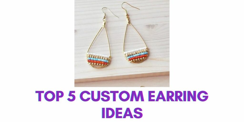 Top 5 Custom Earring Ideas