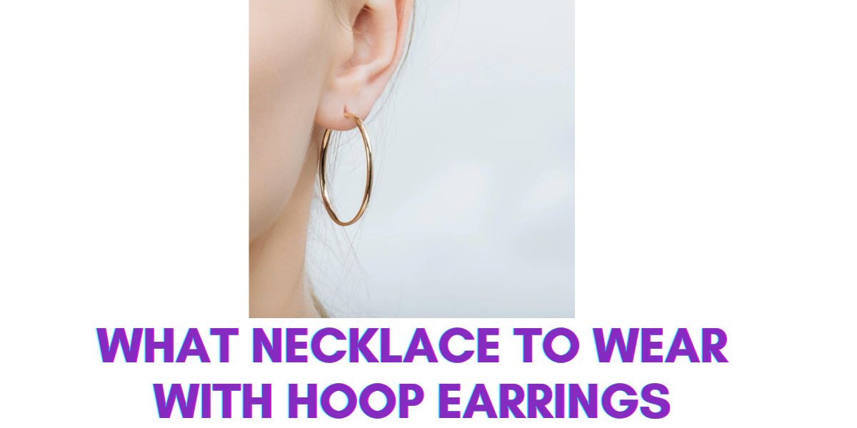 What Necklace to Wear with Hoop Earrings