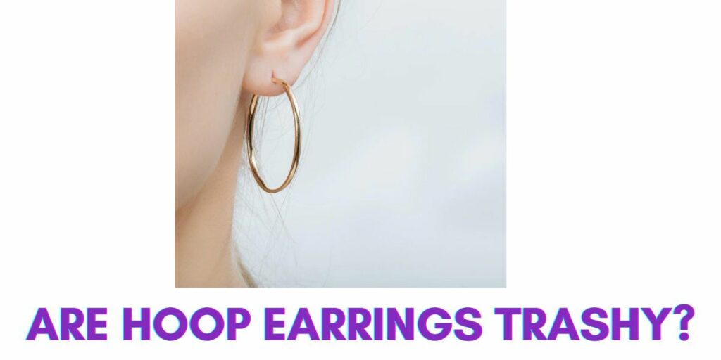 Are Hoop Earrings Trashy
