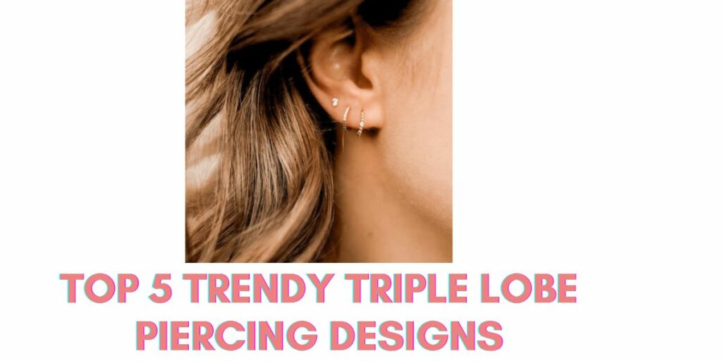 Top 5 Trendy Triple Lobe Piercing Designs